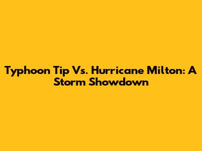 Typhoon Tip Vs. Hurricane Milton: A Storm Showdown
