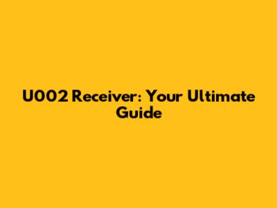 U002 Receiver: Your Ultimate Guide