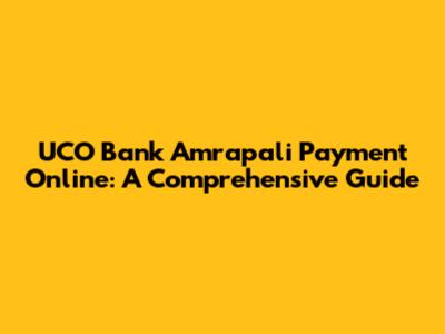 UCO Bank Amrapali Payment Online: A Comprehensive Guide