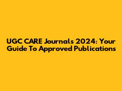 UGC CARE Journals 2024: Your Guide To Approved Publications