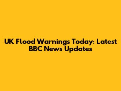 UK Flood Warnings Today: Latest BBC News Updates