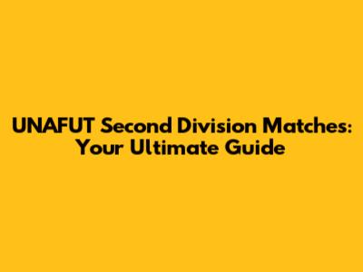 UNAFUT Second Division Matches: Your Ultimate Guide