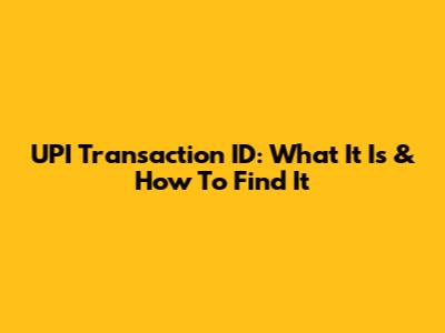 UPI Transaction ID: What It Is & How To Find It