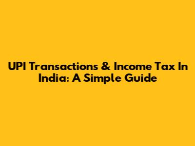 UPI Transactions & Income Tax In India: A Simple Guide