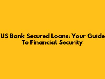 US Bank Secured Loans: Your Guide To Financial Security
