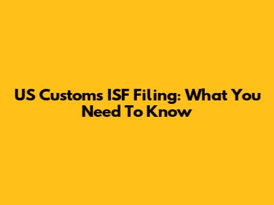US Customs ISF Filing: What You Need To Know
