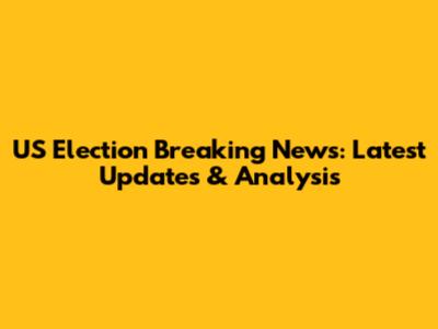 US Election Breaking News: Latest Updates & Analysis