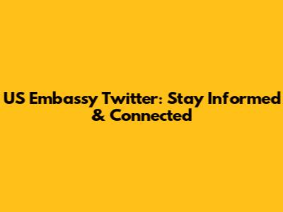 US Embassy Twitter: Stay Informed & Connected