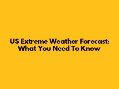 US Extreme Weather Forecast: What You Need To Know