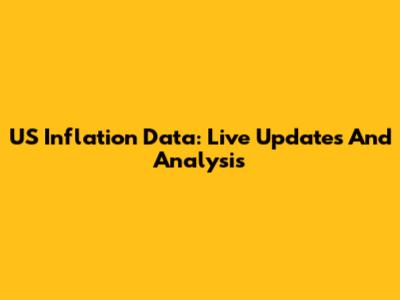 US Inflation Data: Live Updates And Analysis