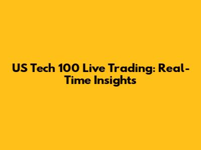 US Tech 100 Live Trading: Real-Time Insights
