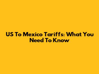 US To Mexico Tariffs: What You Need To Know
