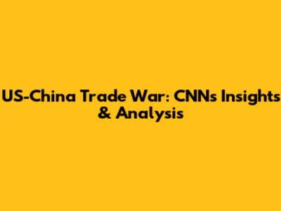 US-China Trade War: CNN's Insights & Analysis