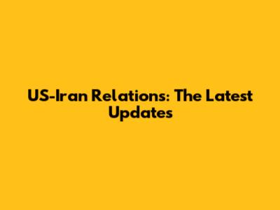 US-Iran Relations: The Latest Updates