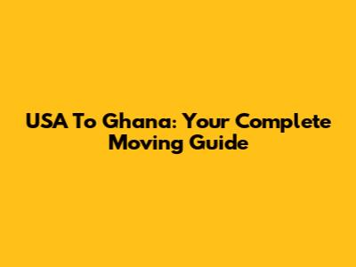 USA To Ghana: Your Complete Moving Guide