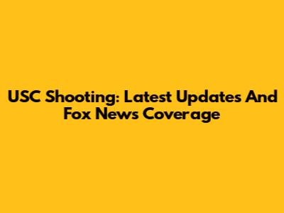 USC Shooting: Latest Updates And Fox News Coverage