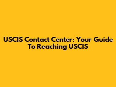 USCIS Contact Center: Your Guide To Reaching USCIS