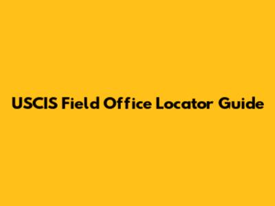 USCIS Field Office Locator Guide