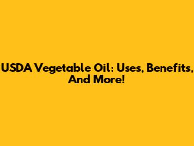 USDA Vegetable Oil: Uses, Benefits, And More!