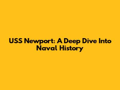 USS Newport: A Deep Dive Into Naval History