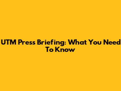 UTM Press Briefing: What You Need To Know