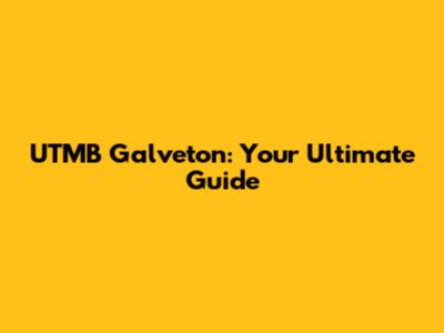UTMB Galveton: Your Ultimate Guide