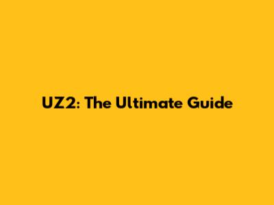 UZ2: The Ultimate Guide