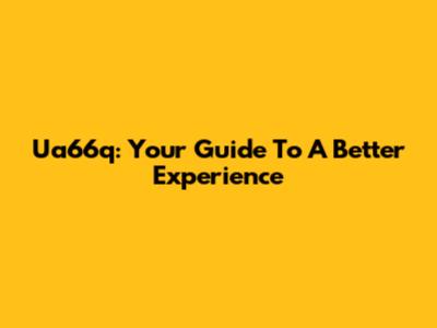 Ua66q: Your Guide To A Better Experience