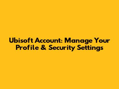 Ubisoft Account: Manage Your Profile & Security Settings