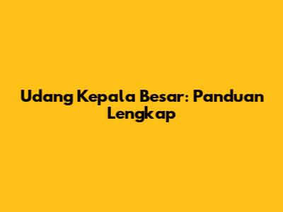 Udang Kepala Besar: Panduan Lengkap