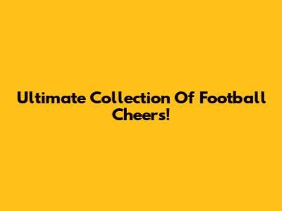 Ultimate Collection Of Football Cheers!