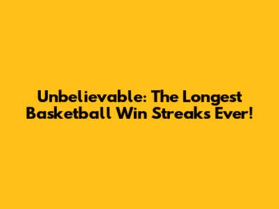 Unbelievable: The Longest Basketball Win Streaks Ever!