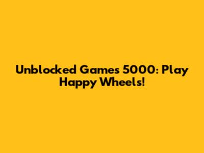 Unblocked Games 5000: Play Happy Wheels!