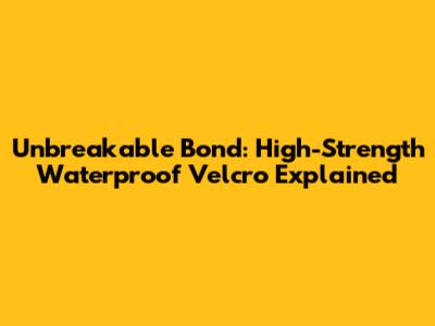 Unbreakable Bond: High-Strength Waterproof Velcro Explained