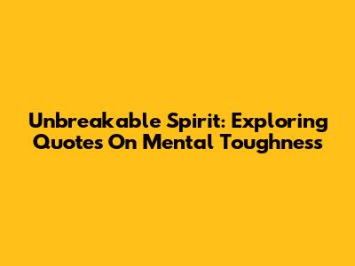 Unbreakable Spirit: Exploring Quotes On Mental Toughness