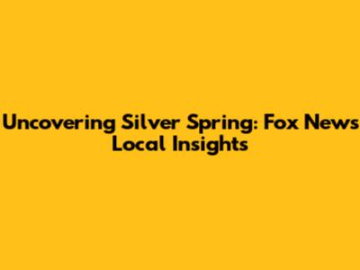 Uncovering Silver Spring: Fox News Local Insights