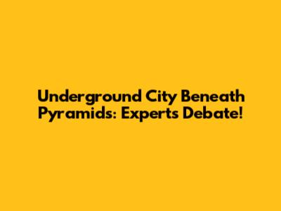 Underground City Beneath Pyramids: Experts Debate!
