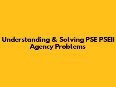 Understanding & Solving PSE PSEII Agency Problems