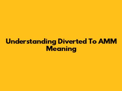 Understanding 'Diverted To AMM' Meaning