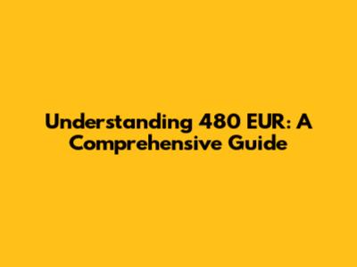 Understanding 480 EUR: A Comprehensive Guide