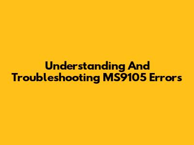 Understanding And Troubleshooting MS9105 Errors