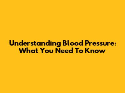 Understanding Blood Pressure: What You Need To Know