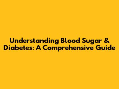 Understanding Blood Sugar & Diabetes: A Comprehensive Guide