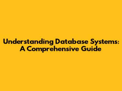 Understanding Database Systems: A Comprehensive Guide