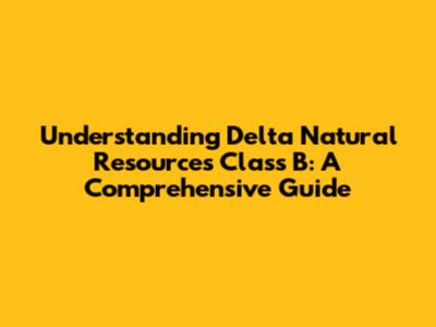 Understanding Delta Natural Resources Class B: A Comprehensive Guide