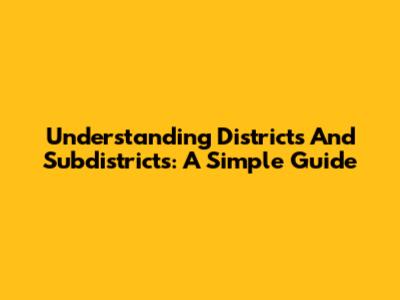 Understanding Districts And Subdistricts: A Simple Guide