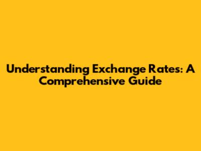 Understanding Exchange Rates: A Comprehensive Guide