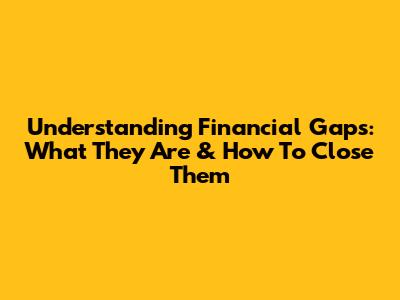 Understanding Financial Gaps: What They Are & How To Close Them