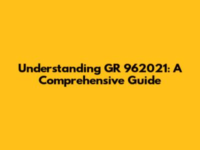 Understanding GR 962021: A Comprehensive Guide