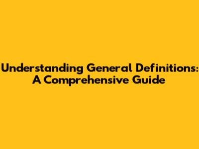 Understanding General Definitions: A Comprehensive Guide